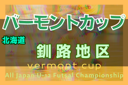 2022年度 バーモントカップ第32回全日本U-12フットサル選手権大会 釧路地区予選（北海道） 優勝はコンサドーレ釧路！