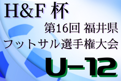 2021年度 H&F杯第16回福井県フットサル選手権大会U-12 予選ラウンド2/5開始！組み合わせ情報お待ちしています！