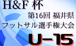 2021年度 H&F杯第16回福井県フットサル選手権大会U-15 予選ラウンド2/12開催！組み合わせ情報お待ちしています！