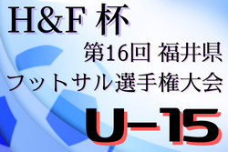 【大会中止】2021年度 H&F杯第16回福井県フットサル選手権大会U-15