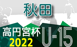 2022年度 高円宮杯JFA U-15 秋田県すぎっちリーグ 7/2結果速報！