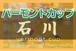 2021-2022年度 JFAバーモントカップU-12全日本フットサル 石川県大会  2/27、3/6開催予定！組合せ募集！