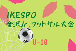 2021年度 第10回 IKESPO金沢Jｒ.フットサル大会（U-10）石川  予選リーグ結果掲載　順位リーグ結果情報募集！