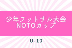 2021年度  第14回国立能登青少年交流の家 少年フットサル大会 NOTOカップ U-10 石川　優勝は美川FC！