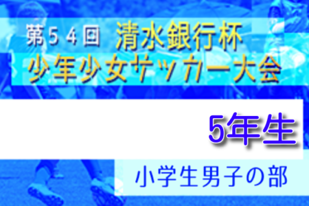 2021年度 第54回清水銀行杯少年少女サッカー大会 小学5年生男子の部（静岡）優勝はTOKAI SA！