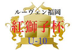 2022 ルーヴェン福岡 紅獅子杯 U-10 福岡県　優勝はリベルタ！その他情報お待ちしています！