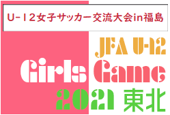 JFA U-12ガールズゲーム東北2022 U-12女子サッカー交流大会in福島 優勝は茨城トレセンU-12女子！
