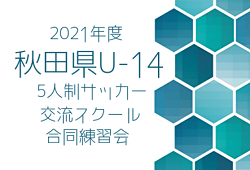 2021年度 秋田県U-14 5人制サッカー交流スクール（合同練習会）3/5付最終結果表 掲載！