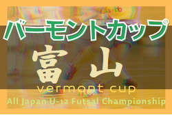 2022年度 JFAバーモントカップU-12フットサル富山県大会（兼）セルジオ杯　6/25.26に延期