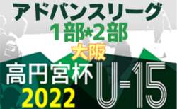 高円宮杯JFA U-15サッカーリーグ2022大阪アドバンスリーグ1部･2部 5/28,29結果速報！