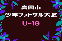 2021年度 第41回高岡市フットサル大会予選 U-10の部 富山　組合せ掲載！ 1/29，2/11開催