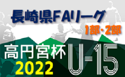 2022年度 高円宮杯 JFAU-15サッカーリーグ 2022 長崎県FAリーグ1部・2部 7/3結果更新！次回7/9,10