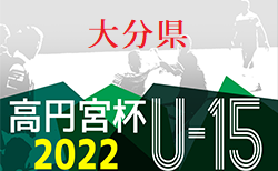 高円宮杯U-15サッカーリーグ 2022 OFAリーグ 大分 7/2.3結果掲載！次節7/9.10