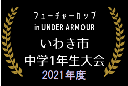 2021年度 第7回 いわきフューチャーカップ ･中学1年生大会（福島）優勝はリベルダード磐城！最終結果掲載！