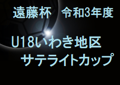 2021年度 遠藤杯 U18いわき地区サテライトカップ（福島） 優勝は東日本国際大学付属昌平高校！