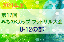 【大会中止】2021年度 第17回みちのくカップフットサル大会 U-12の部（福島県）2/5,6開催は中止