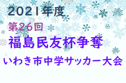 2021年度 第26回福島民友杯争奪いわき市中学サッカー大会 優勝は勿来SCS･Osolo内郷！