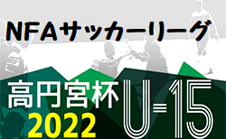 2022年度 高円宮杯U-15サッカーリーグ2022NFAサッカーリーグ(奈良県開催) 8/7結果掲載(判明分)！日時情報をお待ちしています！
