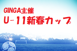 2021年度 U-11GINGA主催新春カップ 大阪 1/4.5一部結果更新！結果情報お待ちしています！