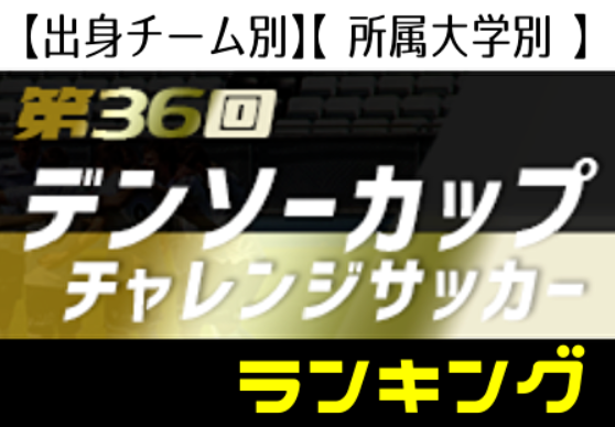 2種出身チーム別 所属大学別ランキング 第36回デンソーカップチャレンジサッカー選抜メンバー ジュニアサッカーnews