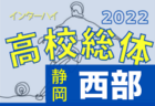 2022年度 静岡県高校総体サッカー競技 インターハイ 中部地区大会  優勝は清水東！2連覇達成！県大会10チーム出場決定