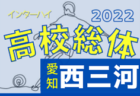 2022年度 第76回愛知県高校総体サッカー競技 インターハイ 知多支部予選  優勝は大府東高校！県大会出場3チーム決定！