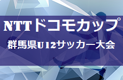 2021年度 第24回NTTドコモカップ群馬県U12サッカー大会　全結果判明！お写真も多く掲載しています