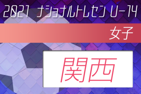 2021年度ナショナルトレセン女子U-14（11/27～29）関西参加者メンバー発表！