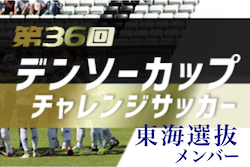 2021年度 第36回デンソーカップチャレンジサッカー 東海選抜チームメンバー発表！