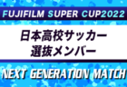 【日本高校サッカー選抜】FUJIFILM SUPER CUP 2022 NEXT GENERATION MATCH 参加メンバー・スケジュール掲載！背番号&前所属チーム追記！