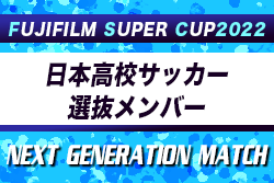 【日本高校サッカー選抜】FUJIFILM SUPER CUP 2022 NEXT GENERATION MATCH 参加メンバー・スケジュール掲載！背番号&前所属チーム追記！