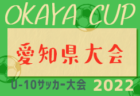 2022年度 OKAYA CUP/オカヤカップ 愛知県ユースU-10サッカー大会 愛知県大会  全地区代表チーム決定！6/26開催！監督会議5/27