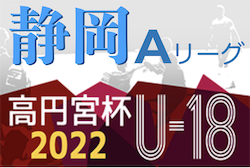 2022年度 高円宮杯 JFA U-18リーグ静岡県 スルガカップAリーグ  延期開催分10/1,2結果更新！入力ありがとうございます！次回延期分10/9開催