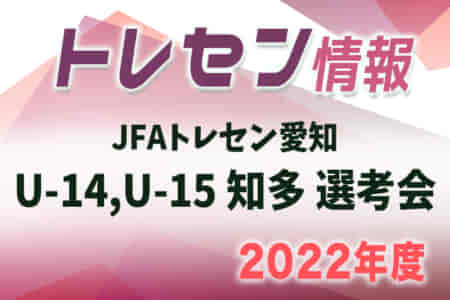 【日程変更】2022年度 JFAトレセン愛知U-14,U-15 知多 選考会 新U-14は4/4,17、新U-15は3/28,4/11開催！