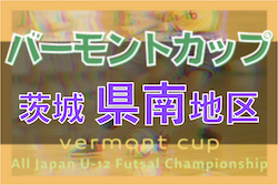 2022年度バーモントカップ 第32回全日本U-12フットサル選手権 茨城県大会県南地区大会 県大会出場13チーム決定！