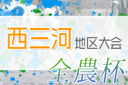 2022年度 JA全農杯 全国小学生選抜サッカー大会 西三河地区大会（愛知）グランパスみよし・DREAM愛知JFC・安城北部FC A・FCアロンザが県大会出場決定！