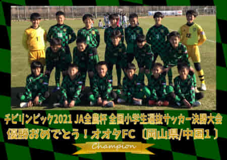 オオタFC（中国地区第1代表：岡山県）優勝おめでとう！チビリンピック2021 JA全農杯 全国小学生選抜サッカー決勝大会 ～全国制覇までの軌跡～