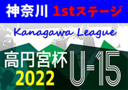 高円宮杯JFA U-15サッカーリーグ2022 神奈川 1stステージ 5/21,22結果速報！情報をお待ちしています！！