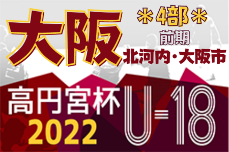 高円宮杯JFA U-18サッカーリーグ 2022 OSAKA 4部・北河内･大阪市（大阪）全節終了！