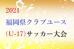 2021 福岡県クラブユース（U-17）サッカー大会　優勝はアビスパ福岡！