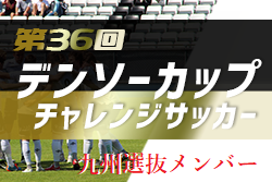 2021年度 第36回デンソーカップチャレンジサッカー  九州選抜メンバー発表！