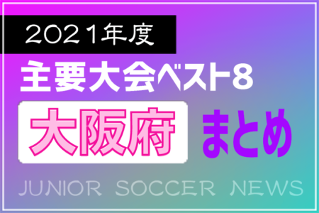 2021年度を振り返る！大阪府 主要大会(1種～4種) 上位チームまとめ