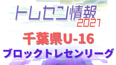 【優秀選手掲載】2021年度 千葉県 U-16 ブロックトレセンリーグ   A・Bブロック12/18までの結果更新！順位決定戦は中止になりました