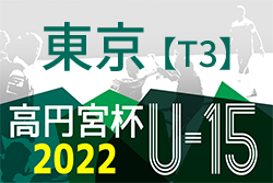 高円宮杯 JFA U-15 サッカーリーグ 2022（東京）【T3】最終結果掲載