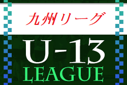 U-13地域サッカーリーグ 2022 九州 7/30.31結果掲載！次節9/4開催