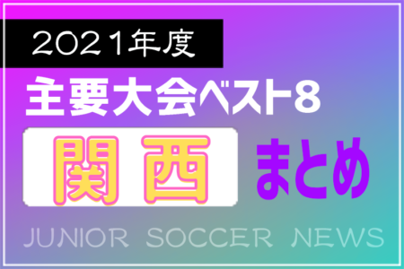 2021年度を振り返る！関西エリア 主要大会(1種～4種・女子) 上位チームまとめ