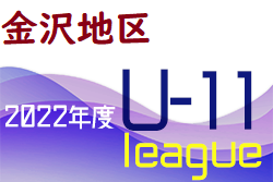 速報！2022年度 金沢市少年サッカーリーグ（U-11）石川　上位リーグ開幕！7/2結果更新！次7/17  下位リーグも開幕します！