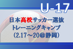 帝京長岡 廣井蘭人選手､デューフエマニエル凛太朗選手他23名招集！U-17日本高校サッカー選抜トレーニングキャンプ（2.17～20＠静岡）メンバー・スケジュール