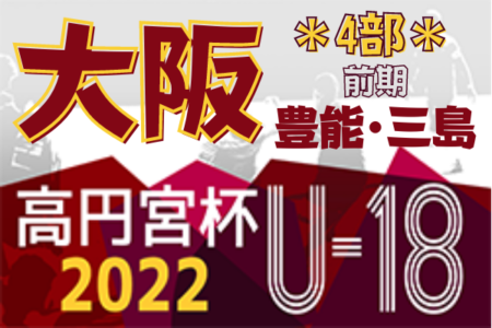 高円宮杯JFA U-18サッカーリーグ 2022 OSAKA 4部・豊能･三島（大阪）3/19開幕！組合せ掲載