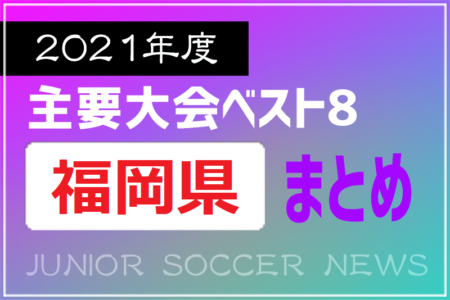 2021年度を振り返る！福岡県 主要大会(1種～4種) 上位チームまとめ